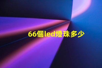 66個led燈珠多少伏 LeD燈珠一個多少瓦